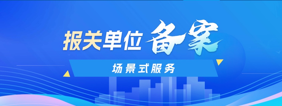 报关单位备案场景式服务